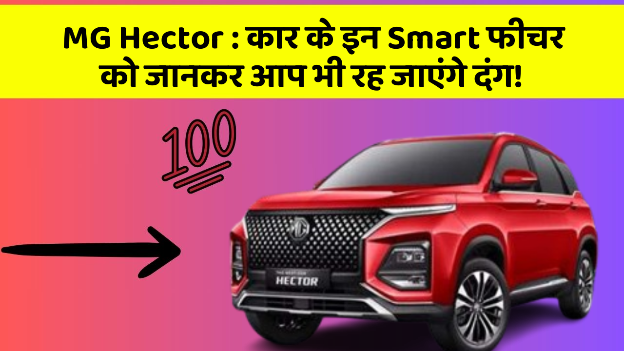MG Hector: कार के इन Smart फीचर को जानकर आप भी रह जाएंगे दंग!