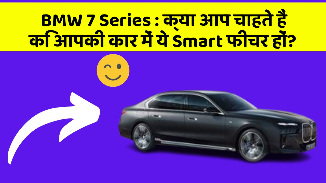BMW 7 Series: क्या आप चाहते हैं कि आपकी कार में ये Smart फीचर हों?
