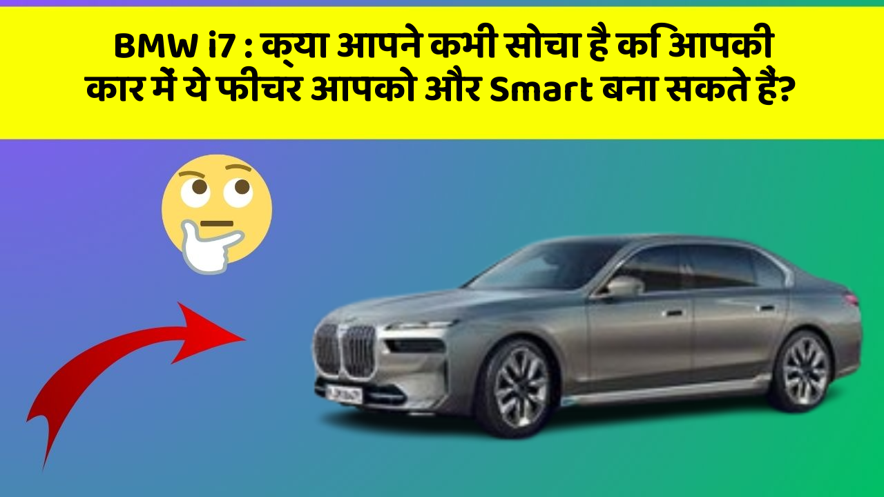 BMW i7: क्या आपने कभी सोचा है कि आपकी कार में ये फीचर आपको और Smart बना सकते हैं?