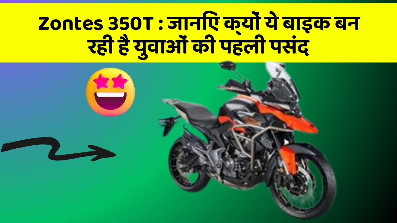 Zontes 350T: जानिए क्यों ये बाइक बन रही है युवाओं की पहली पसंद