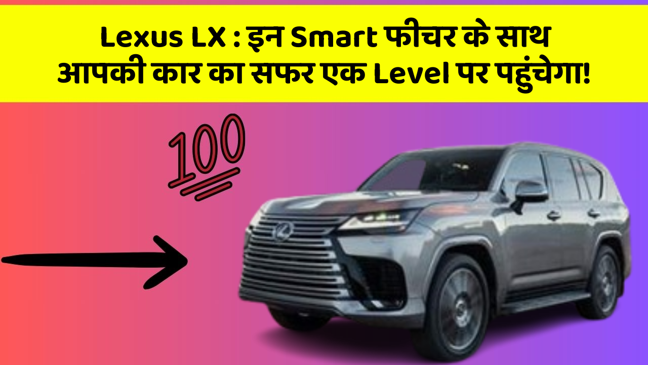 Lexus LX:इन Smart फीचर के साथ आपकी कार का सफर एक Level पर पहुंचेगा!