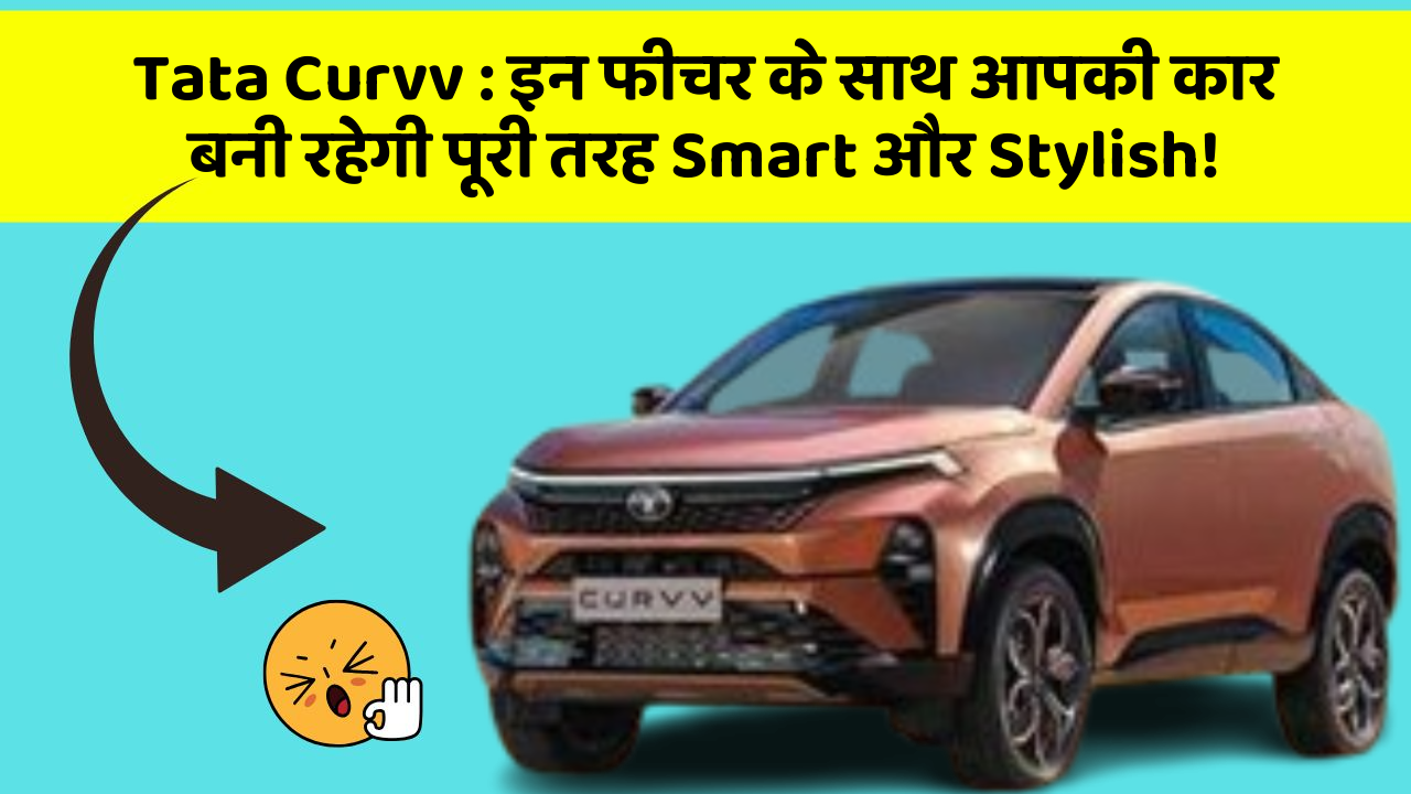 Tata Curvv: इन फीचर के साथ आपकी कार बनी रहेगी पूरी तरह Smart और Stylish!