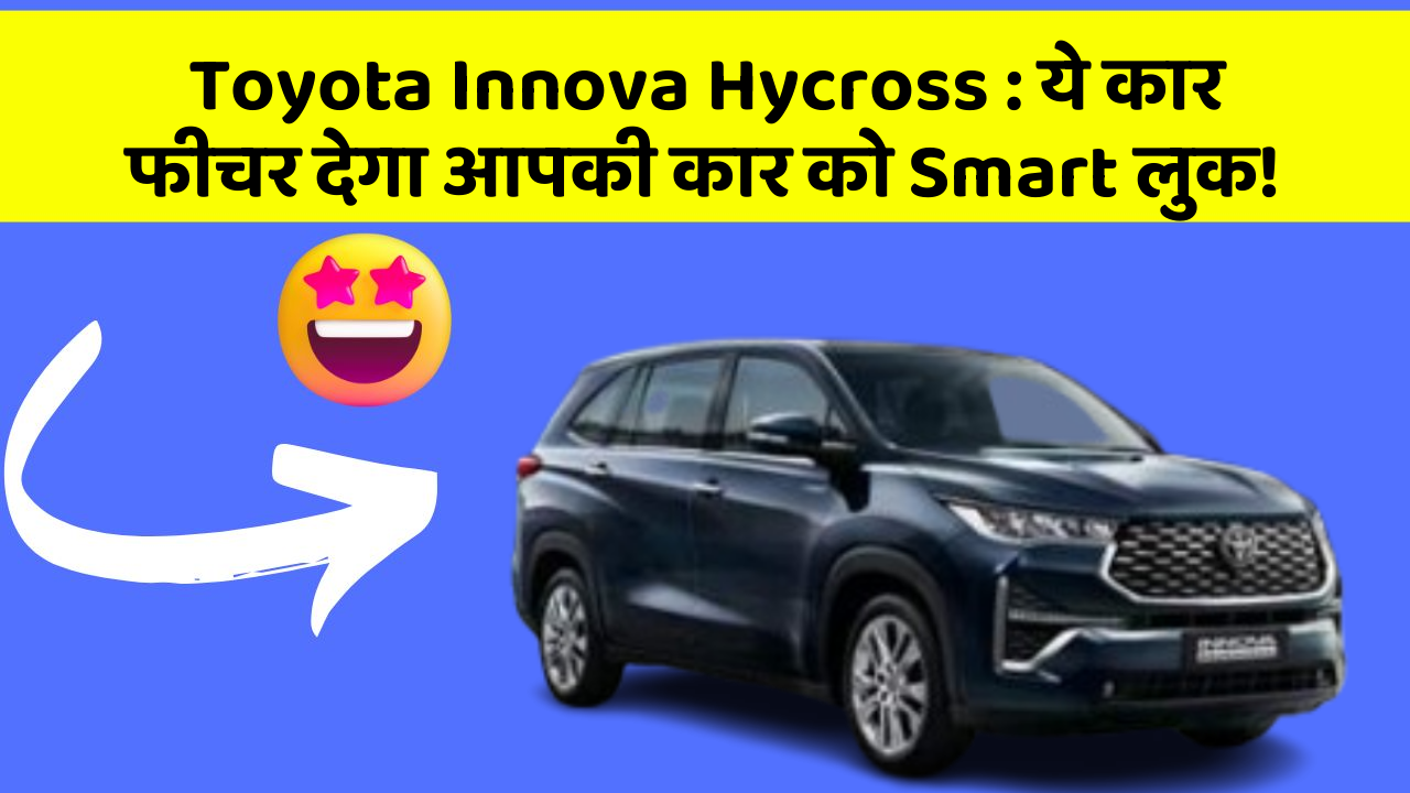 Toyota Innova Hycross: ये कार फीचर देगा आपकी कार को Smart लुक!