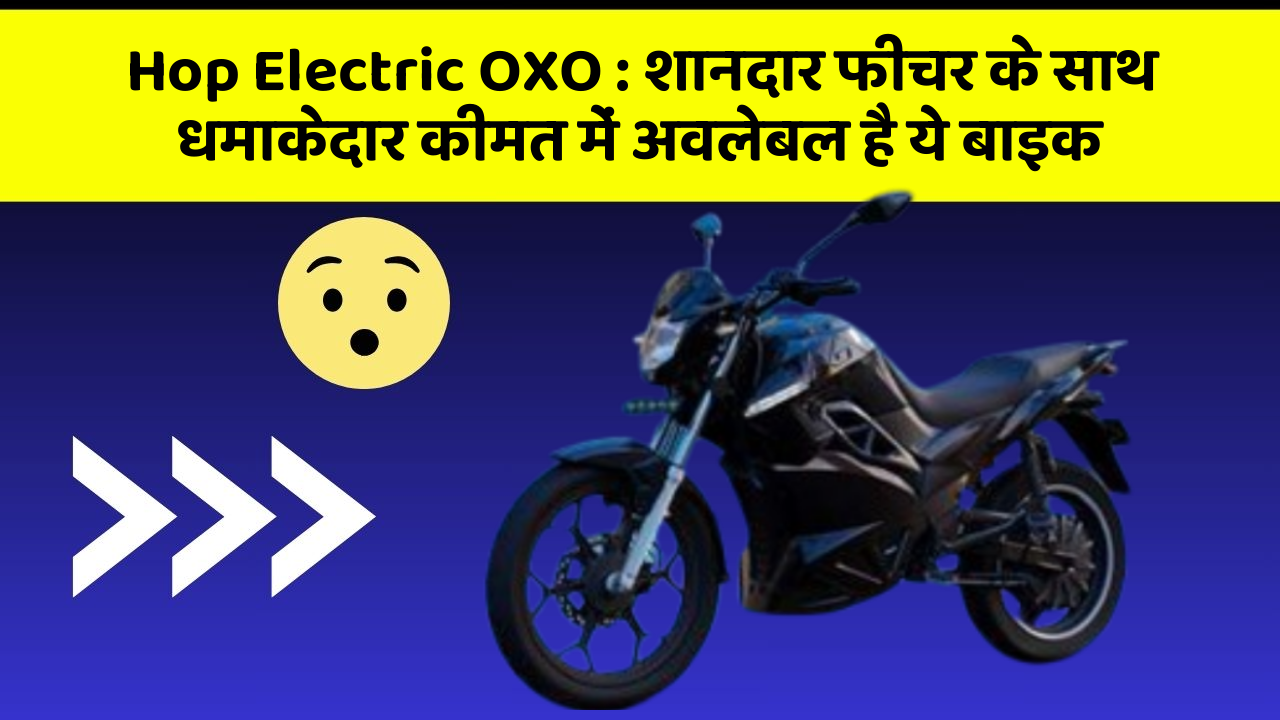 Hop Electric OXO: शानदार फीचर के साथ धमाकेदार कीमत में अवलेबल है ये बाइक