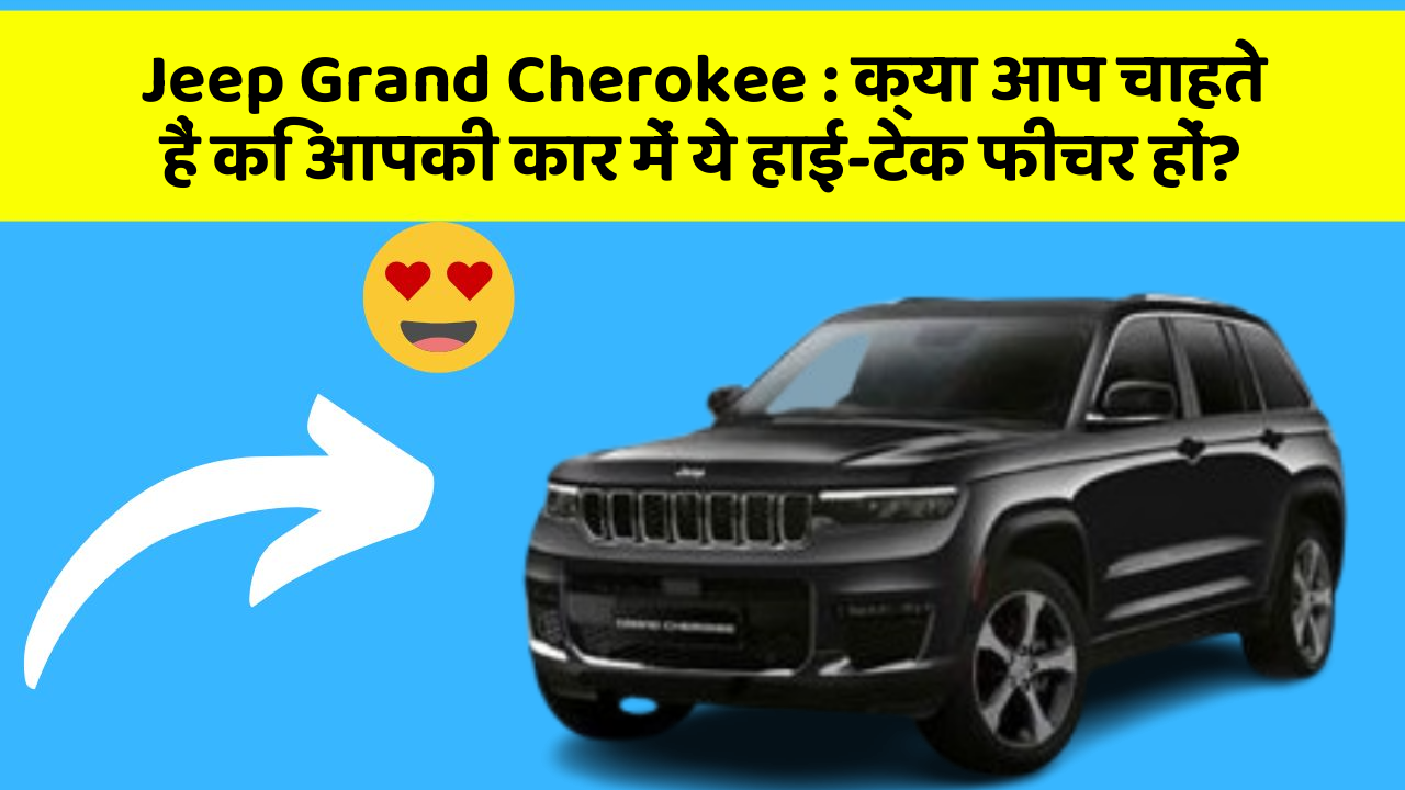 Jeep Grand Cherokee: क्या आप चाहते हैं कि आपकी कार में ये हाई-टेक फीचर हों?