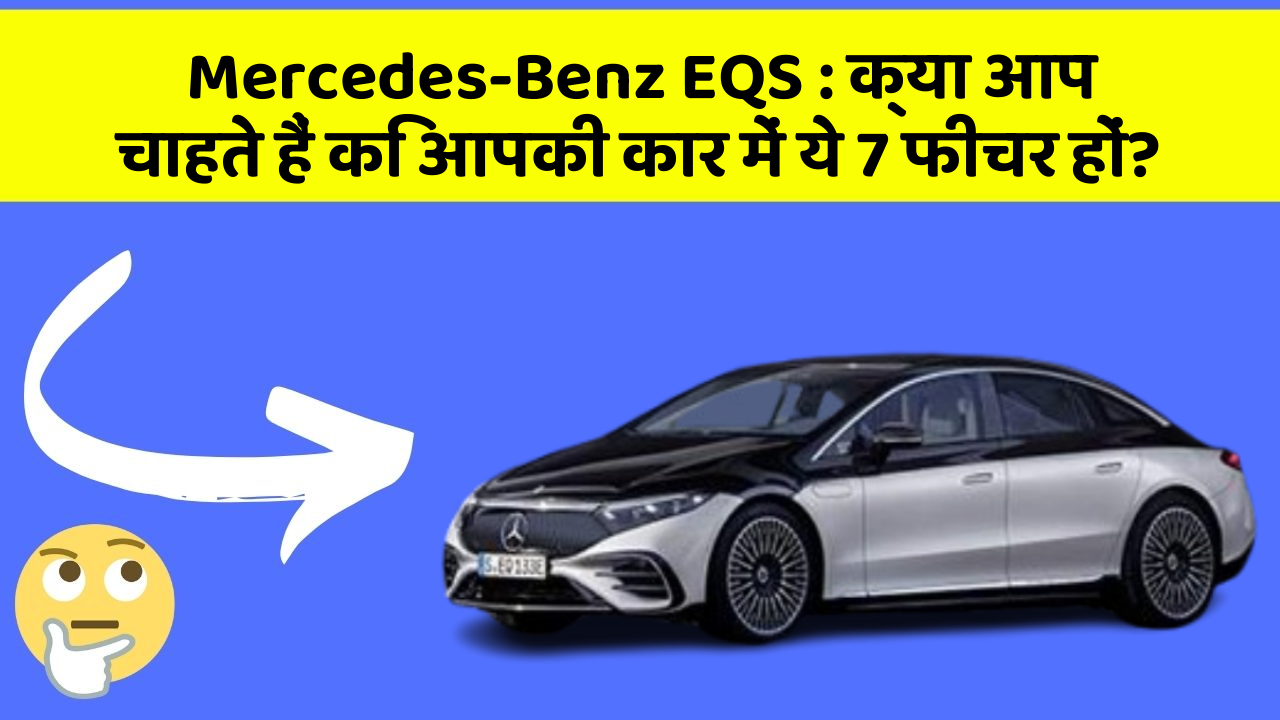Mercedes-Benz EQS: क्या आप चाहते हैं कि आपकी कार में ये 7 फीचर हों?