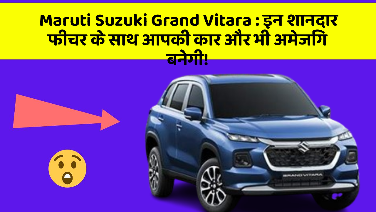 Maruti Suzuki Grand Vitara : इन शानदार फीचर के साथ आपकी कार और भी अमेजिंग बनेगी!