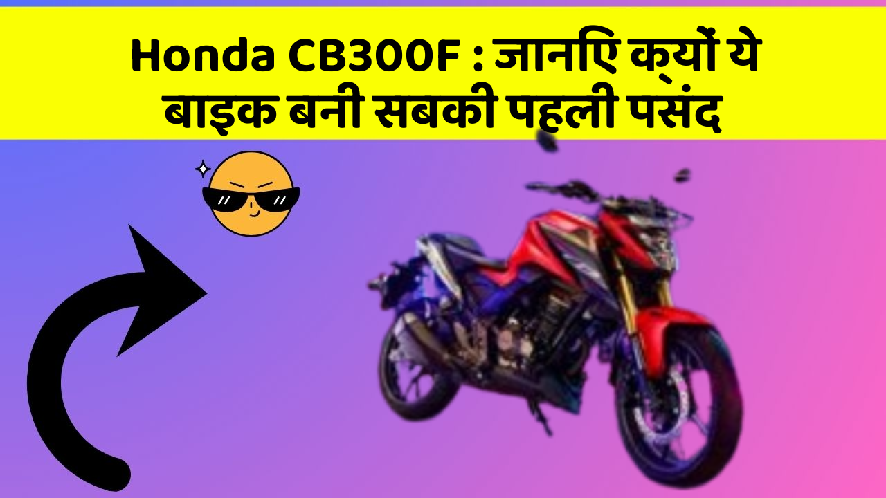 Honda CB300F: जानिए क्यों ये बाइक बनी सबकी पहली पसंद