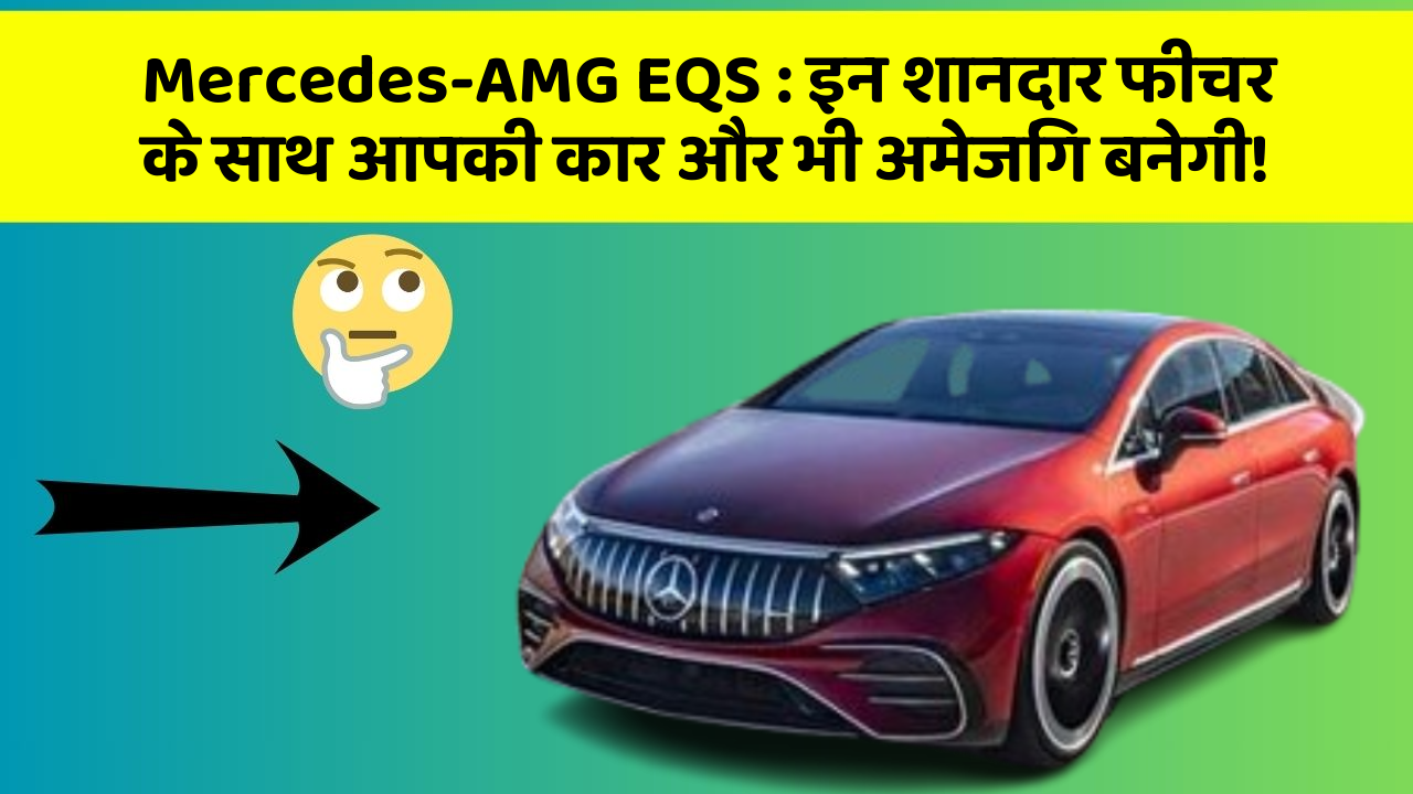 Mercedes-AMG EQS: इन शानदार फीचर के साथ आपकी कार और भी अमेजिंग बनेगी!