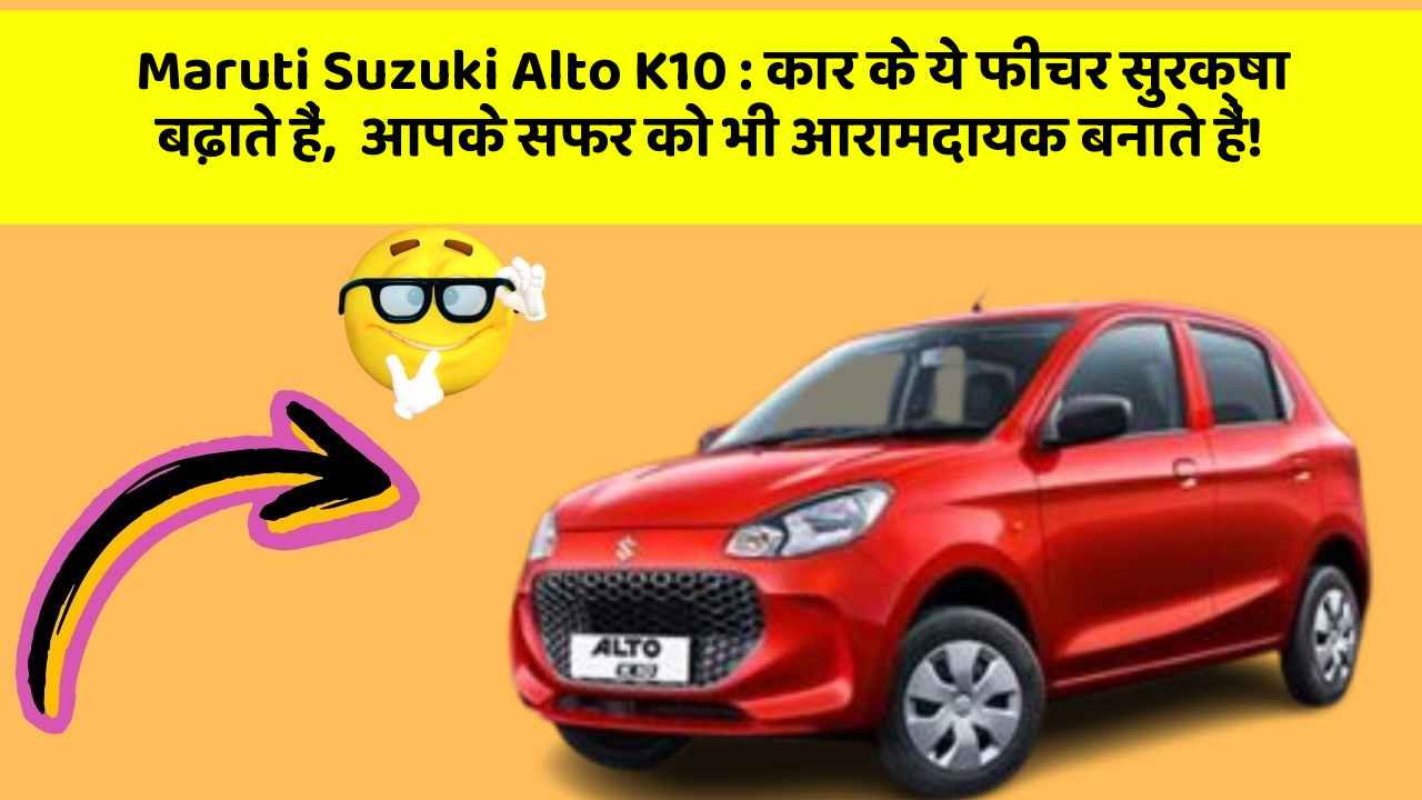 Maruti Suzuki Alto K10: कार के ये फीचर सुरक्षा बढ़ाते हैं,  आपके सफर को भी आरामदायक बनाते हैं!