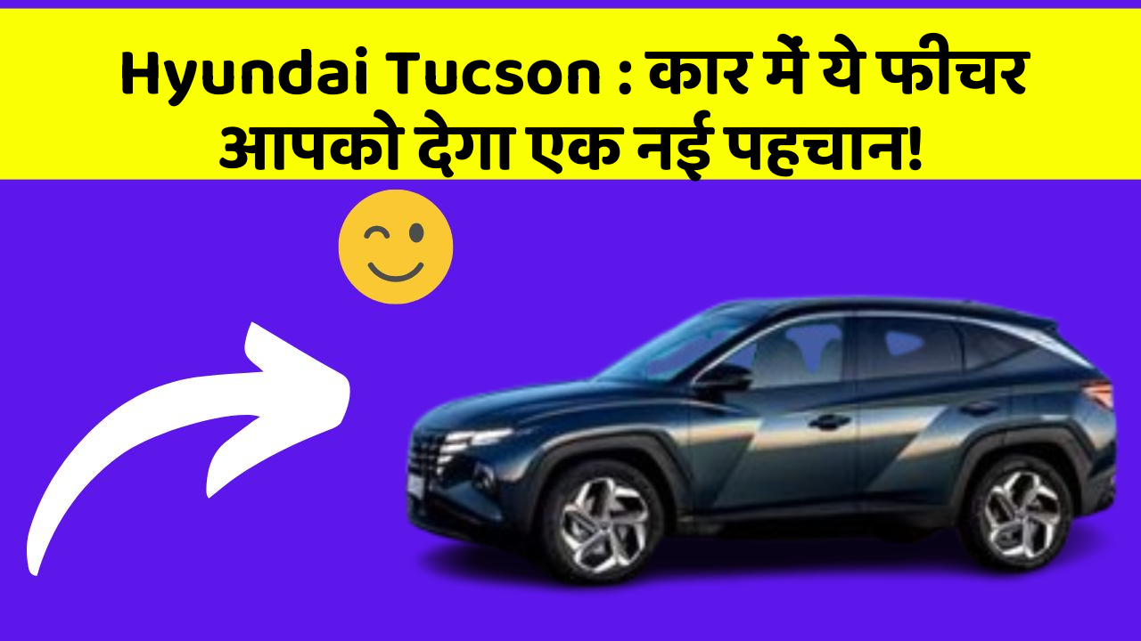 Hyundai Tucson:कार में ये फीचर आपको देगा एक नई पहचान!