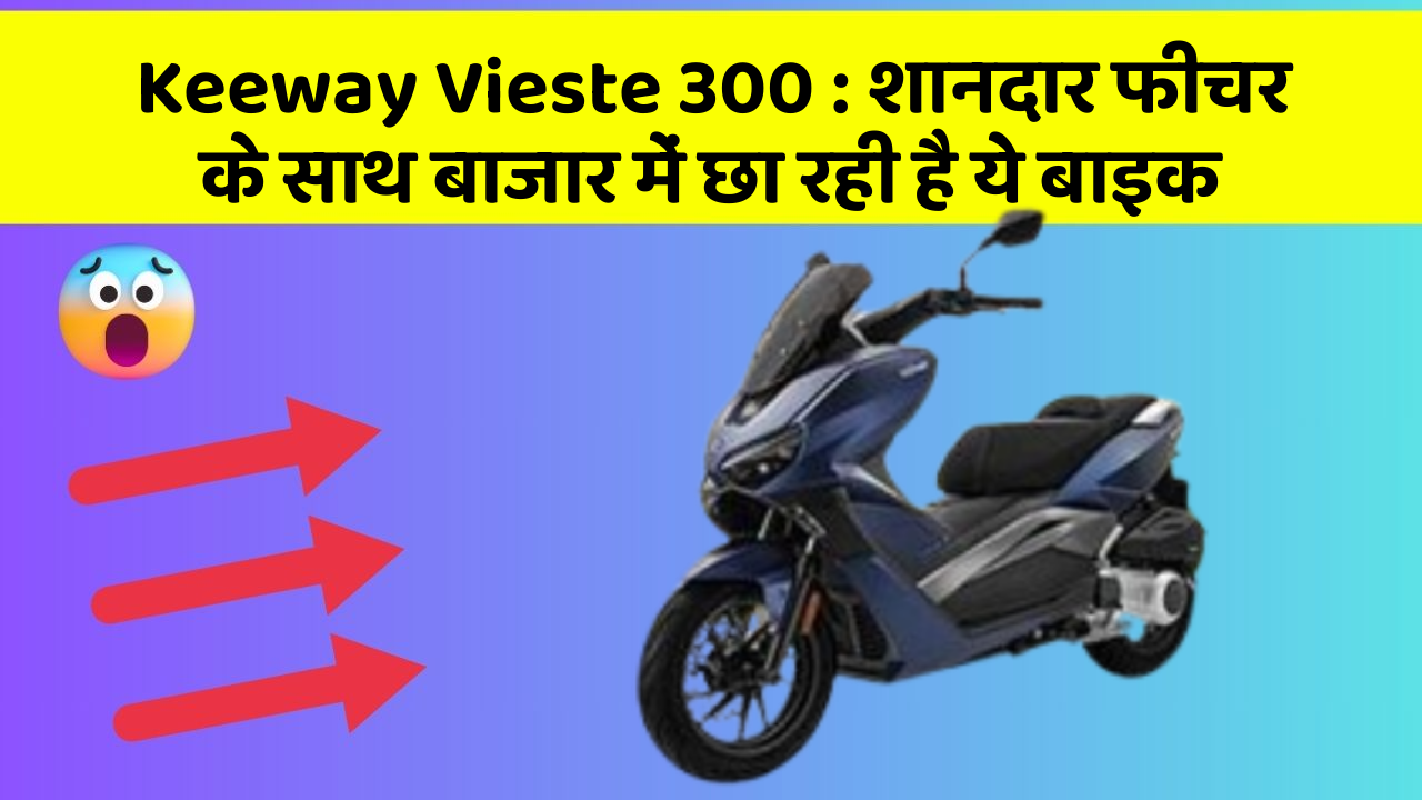 Keeway Vieste 300 : शानदार फीचर के साथ बाजार में छा रही है ये बाइक