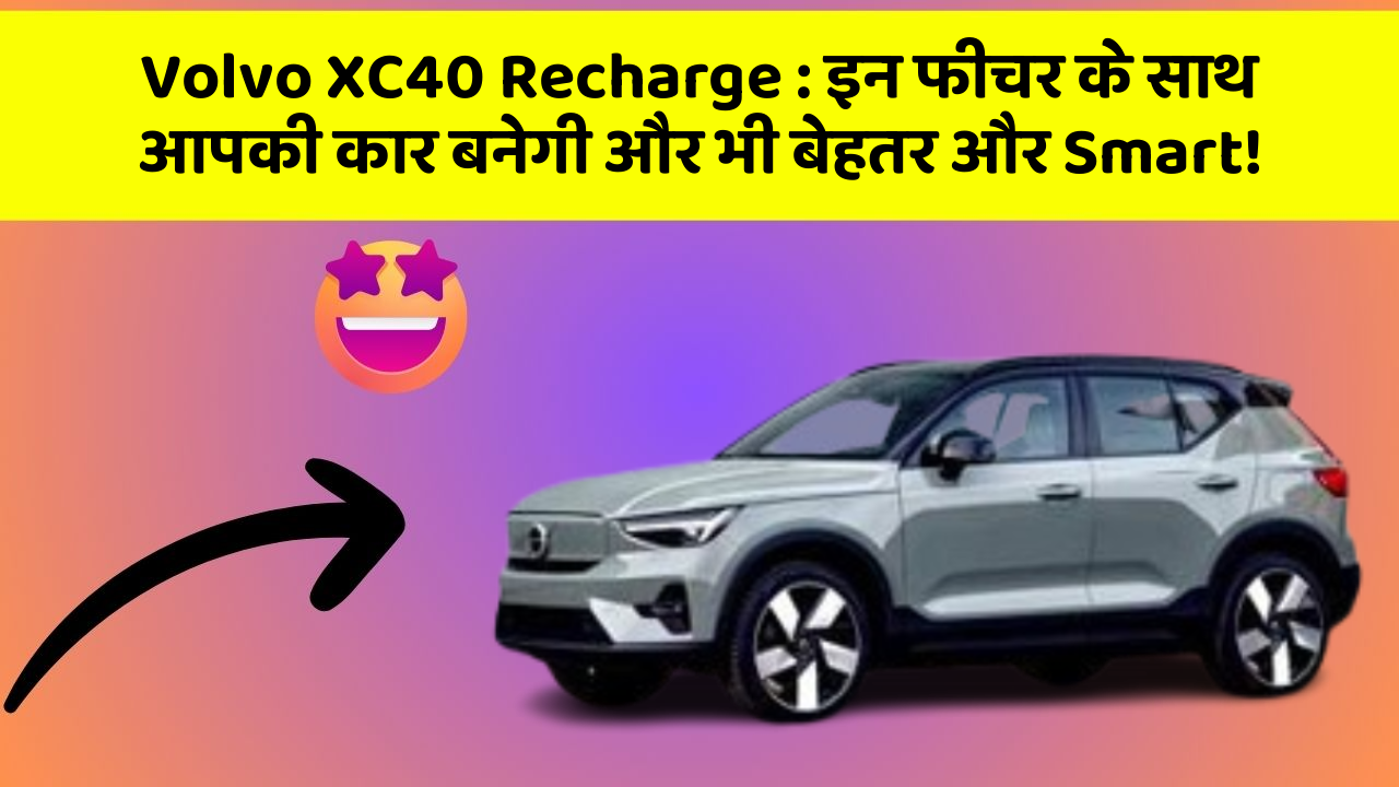 Volvo XC40 Recharge : इन फीचर के साथ आपकी कार बनेगी और भी बेहतर और Smart!
