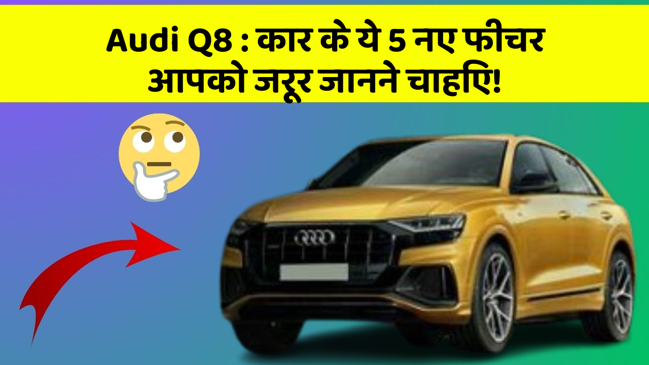 Audi Q8 : कार के ये 5 नए फीचर आपको जरूर जानने चाहिए!