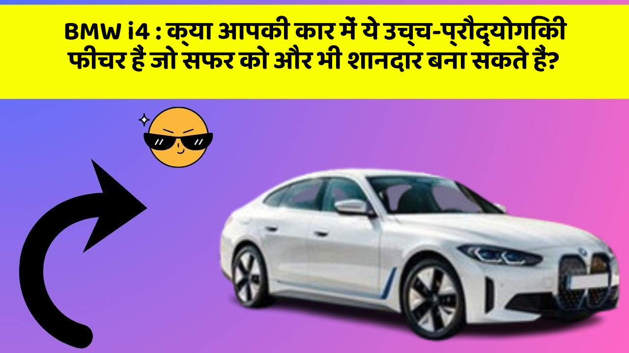 BMW i4: क्या आपकी कार में ये उच्च-प्रौद्योगिकी फीचर हैं जो सफर को और भी शानदार बना सकते हैं?