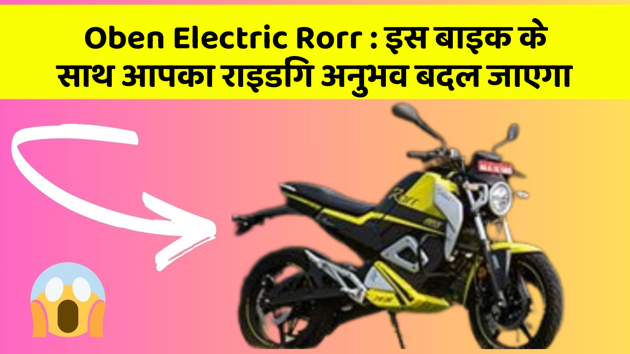 Oben Electric Rorr: इस बाइक के साथ आपका राइडिंग अनुभव बदल जाएगा