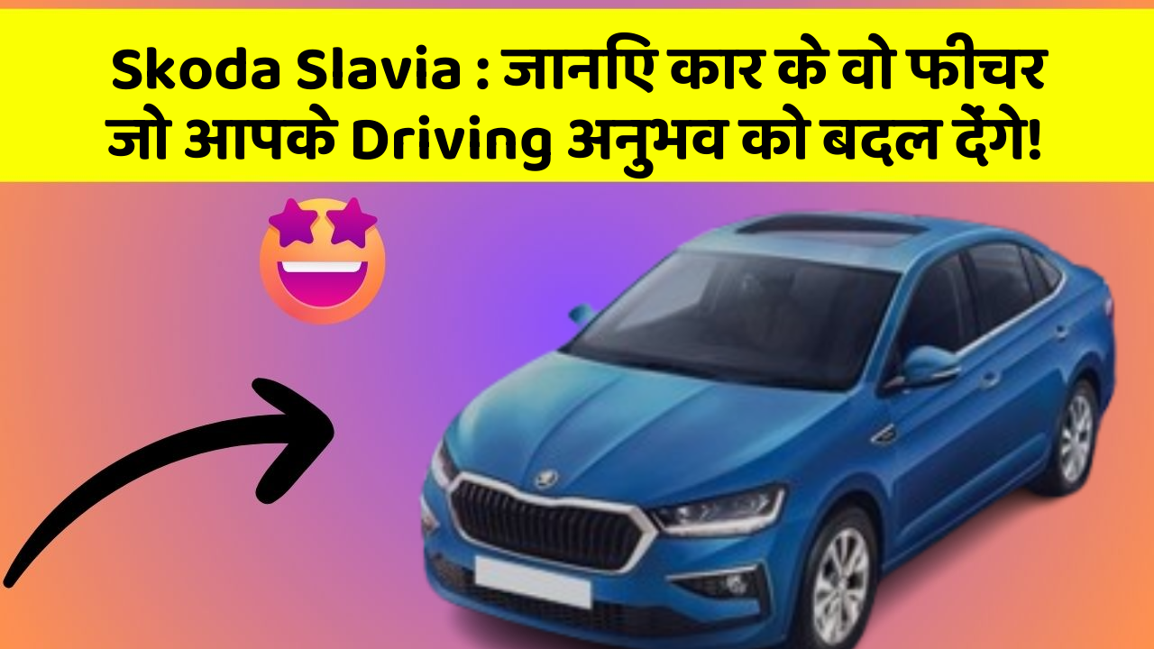 Skoda Slavia : जानिए कार के वो फीचर जो आपके Driving अनुभव को बदल देंगे!