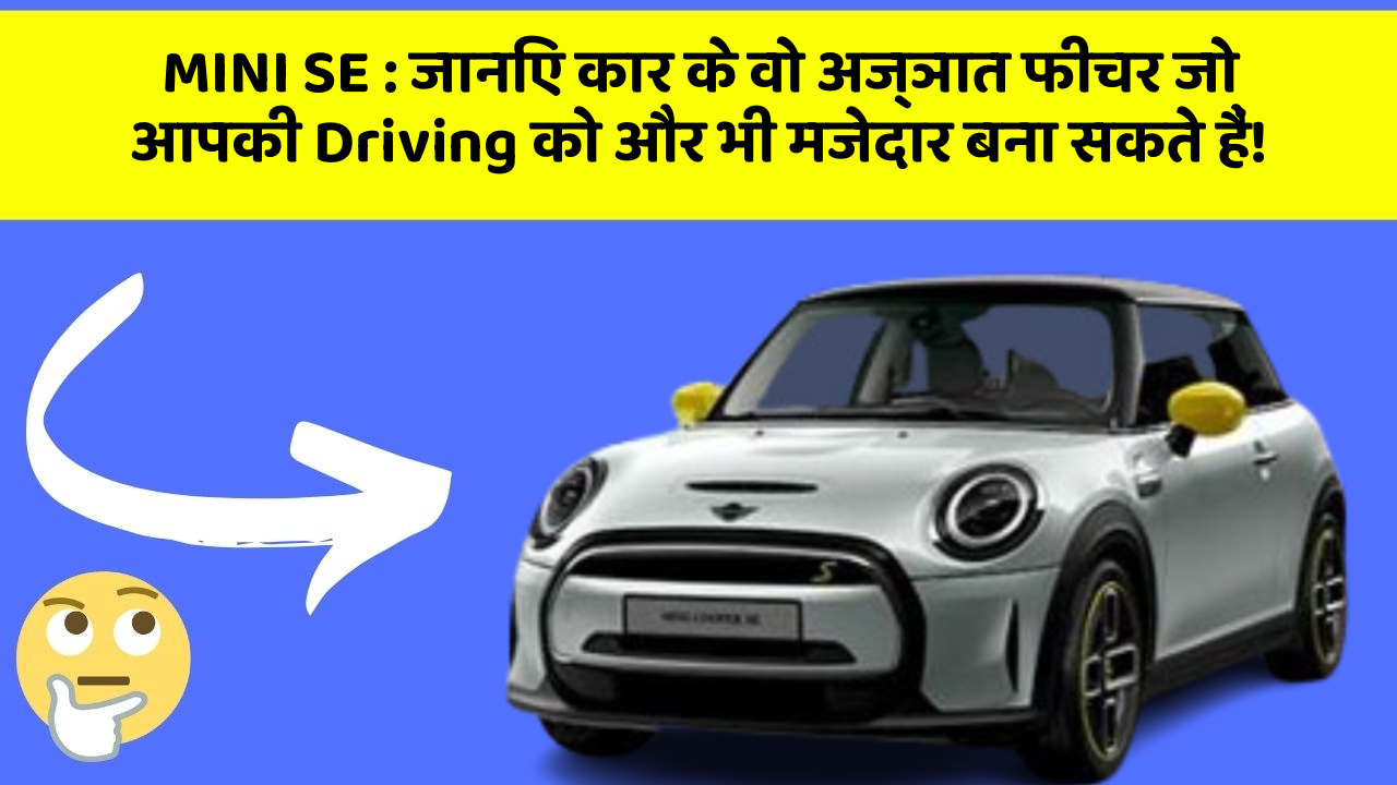 MINI SE: जानिए कार के वो अज्ञात फीचर जो आपकी Driving को और भी मजेदार बना सकते हैं!