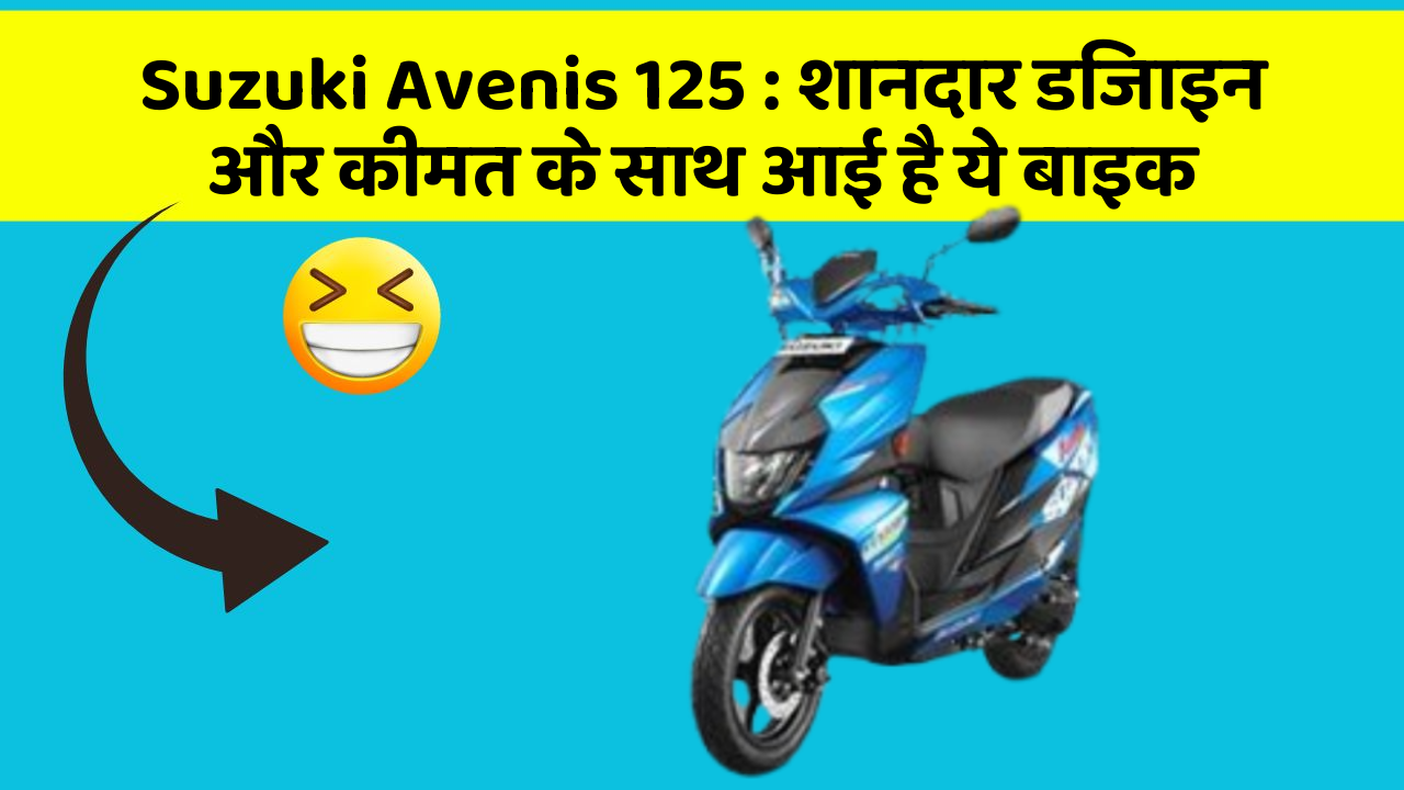 Suzuki Avenis 125 : शानदार डिजाइन और कीमत के साथ आई है ये बाइक