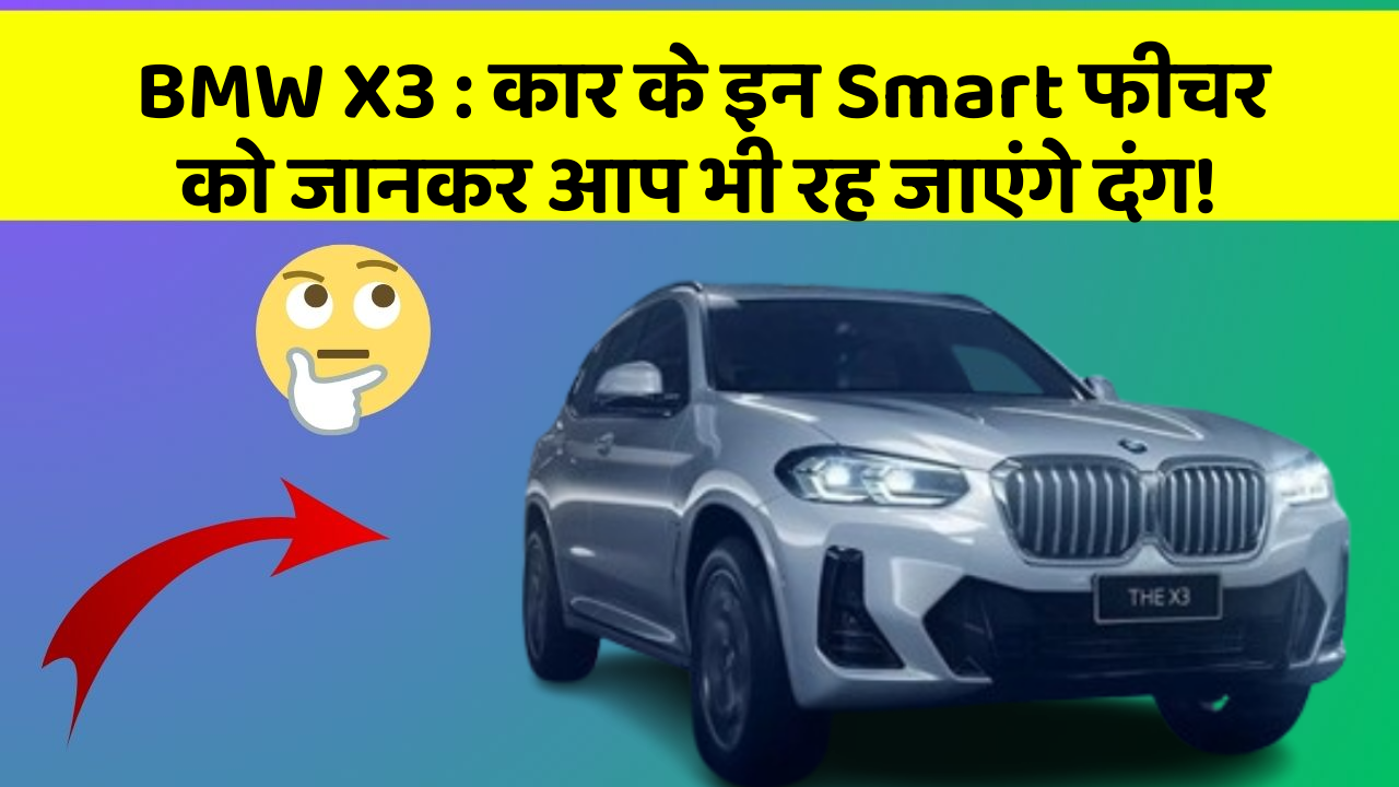 BMW X3: कार के इन Smart फीचर को जानकर आप भी रह जाएंगे दंग!