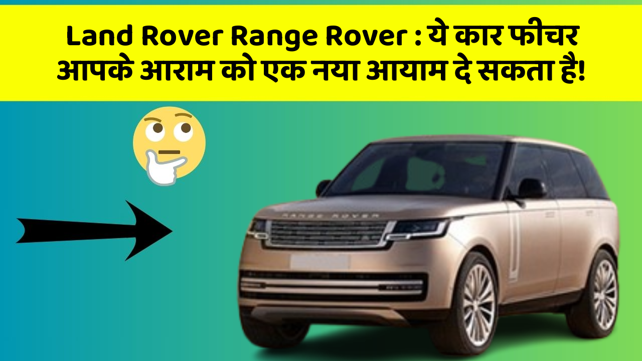 Land Rover Range Rover : ये कार फीचर आपके आराम को एक नया आयाम दे सकता है!