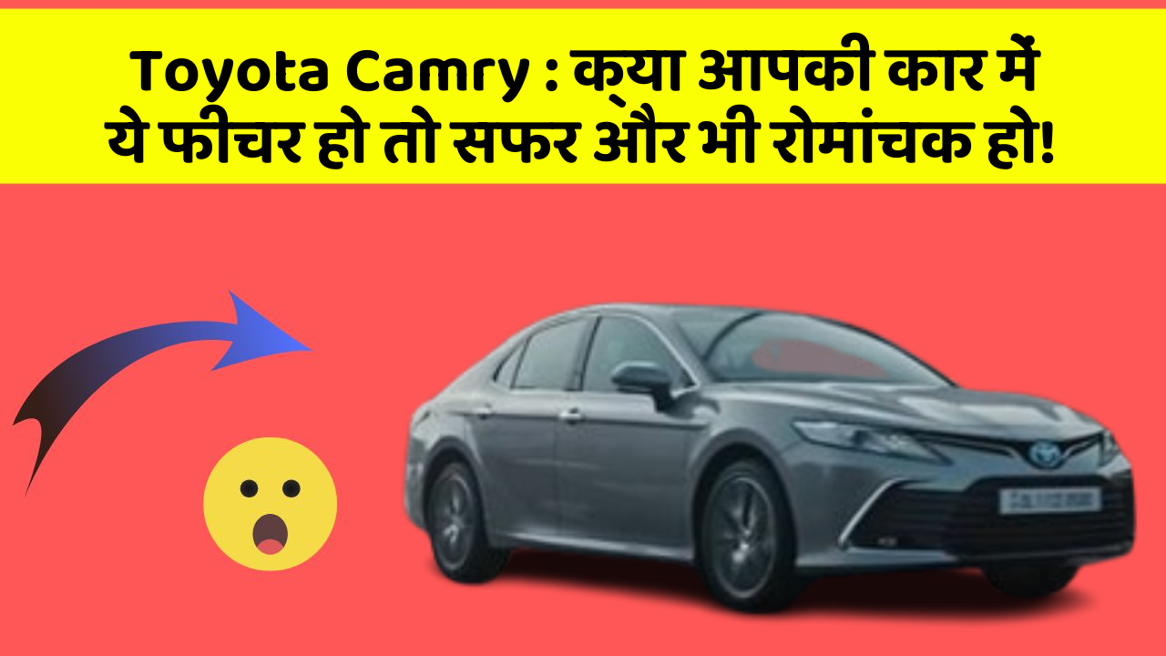Toyota Camry: क्या आपकी कार में ये फीचर हो तो सफर और भी रोमांचक हो!