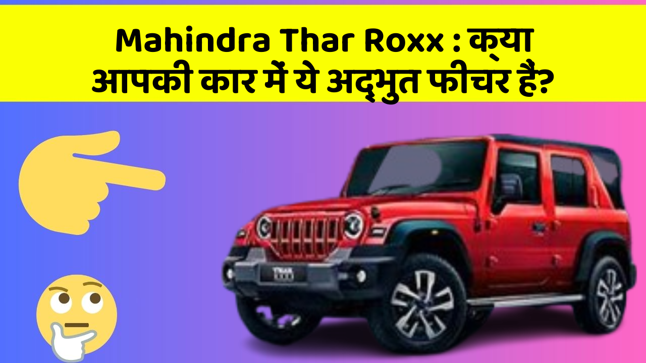Mahindra Thar Roxx: क्या आपकी कार में ये अद्भुत फीचर हैं?