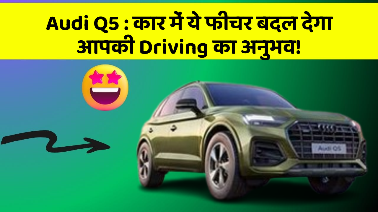 Audi Q5 : कार में ये फीचर बदल देगा आपकी Driving का अनुभव!