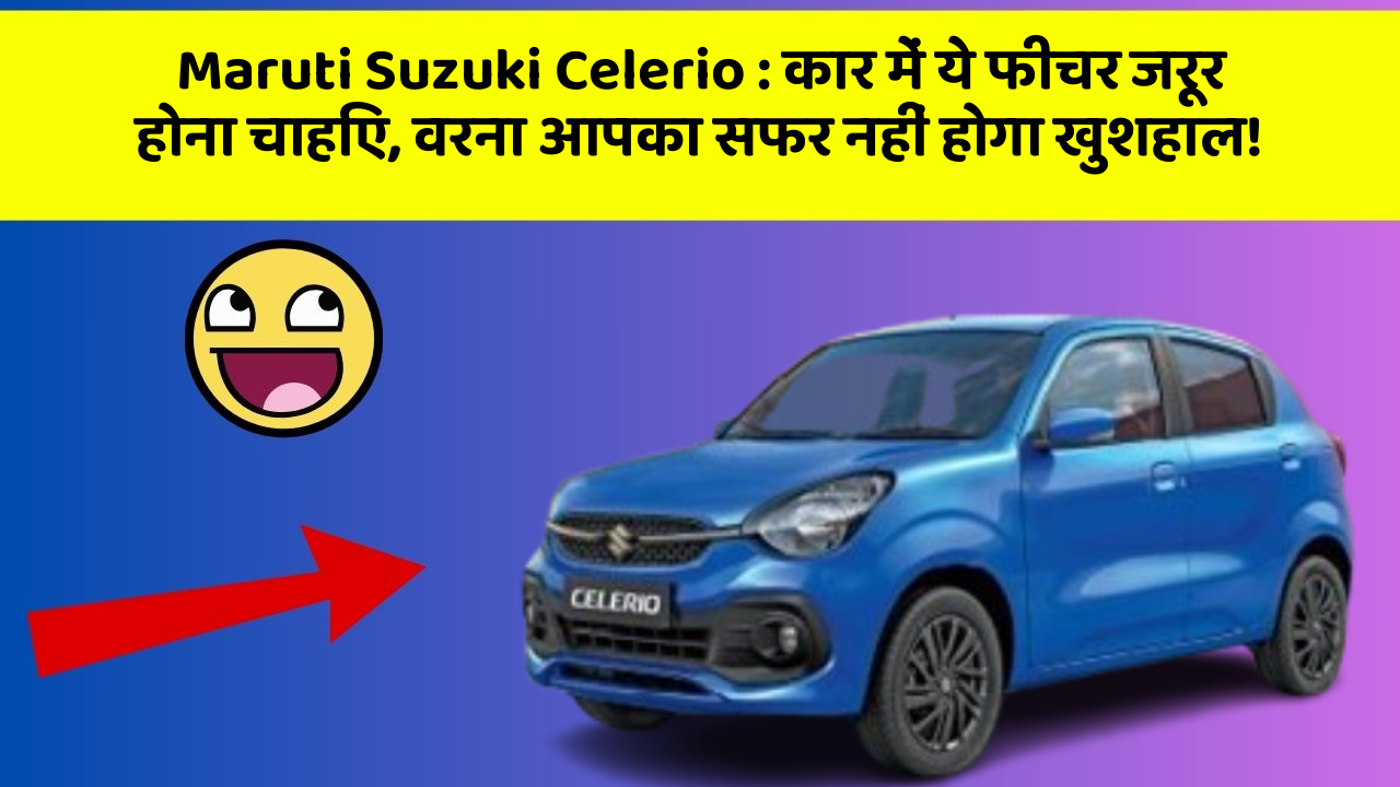 Maruti Suzuki Celerio: कार में ये फीचर जरूर होना चाहिए, वरना आपका सफर नहीं होगा खुशहाल!