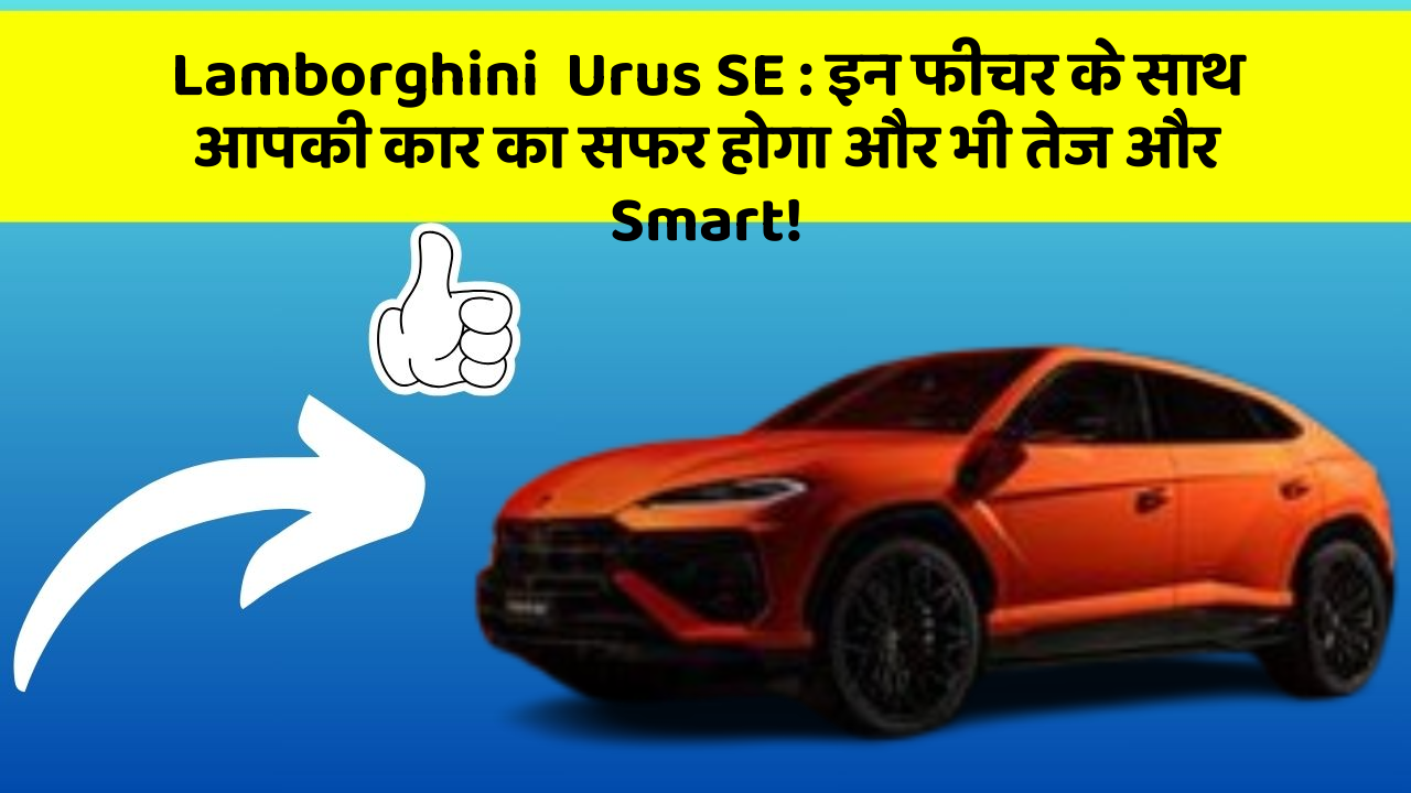 Lamborghini  Urus SE: इन फीचर के साथ आपकी कार का सफर होगा और भी तेज और Smart!