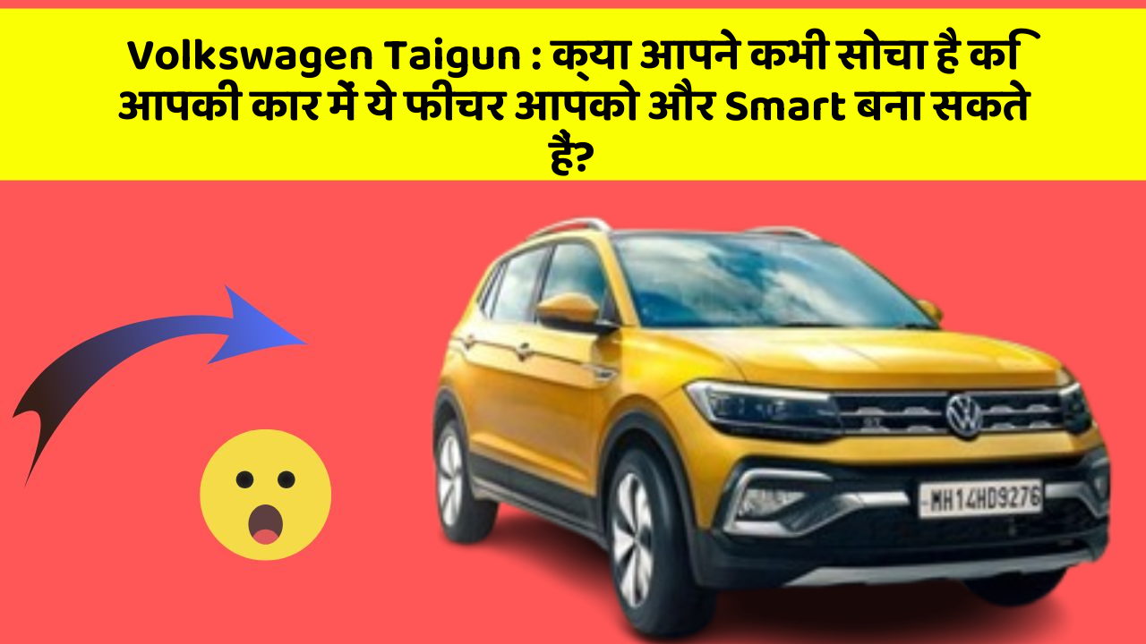 Volkswagen Taigun: क्या आपने कभी सोचा है कि आपकी कार में ये फीचर आपको और Smart बना सकते हैं?