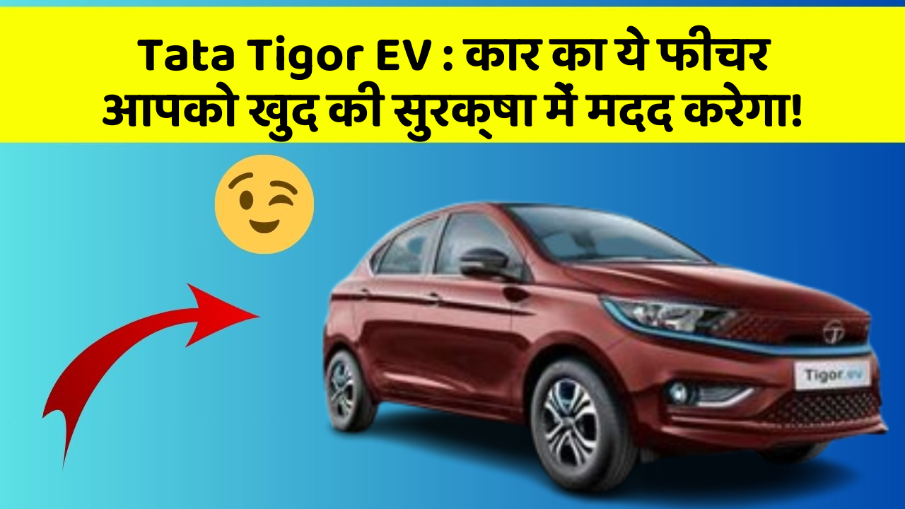 Tata Tigor EV: कार का ये फीचर आपको खुद की सुरक्षा में मदद करेगा!