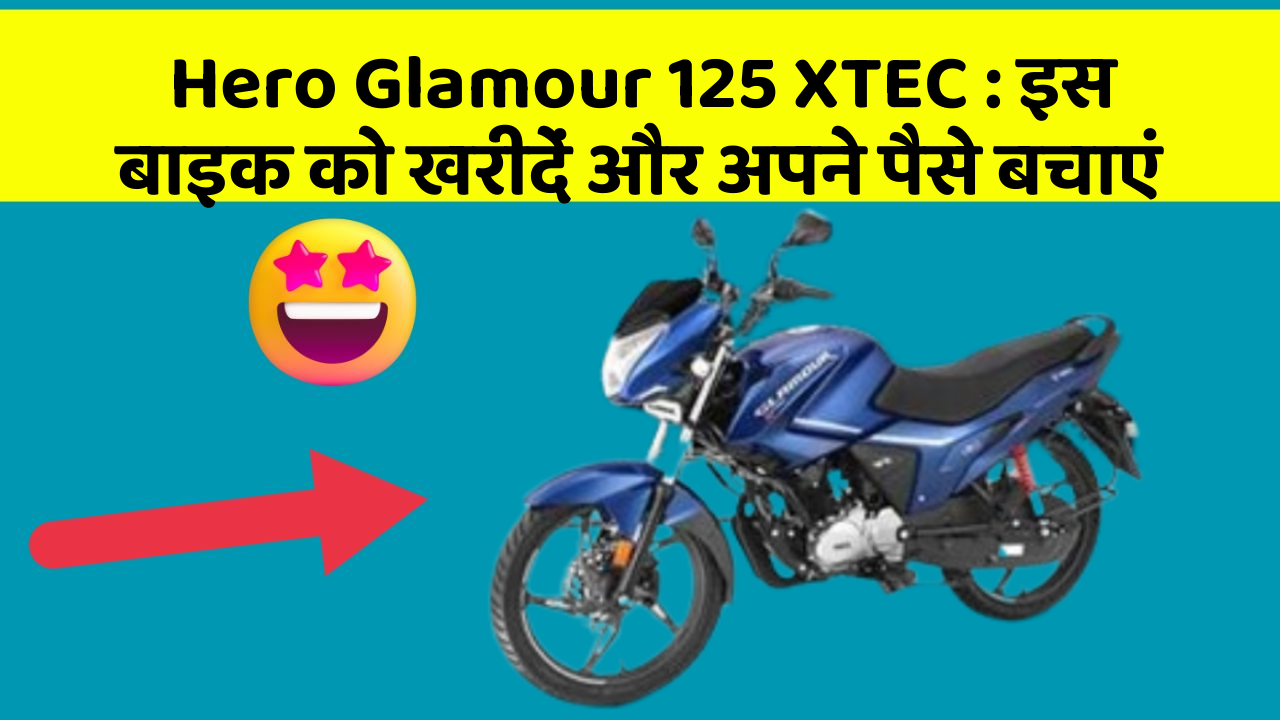 Hero Glamour 125 XTEC : इस बाइक को खरीदें और अपने पैसे बचाएं