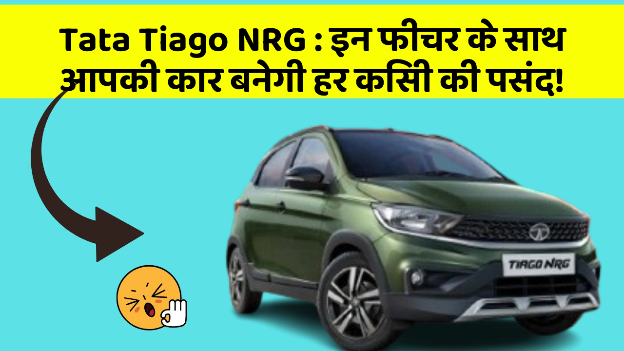 Tata Tiago NRG : इन फीचर के साथ आपकी कार बनेगी हर किसी की पसंद!
