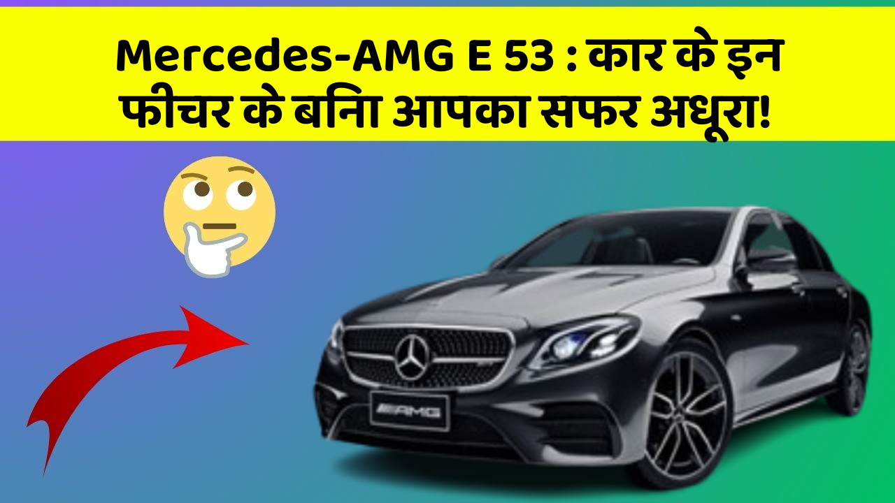 Mercedes-AMG E 53: कार के इन फीचर के बिना आपका सफर अधूरा!
