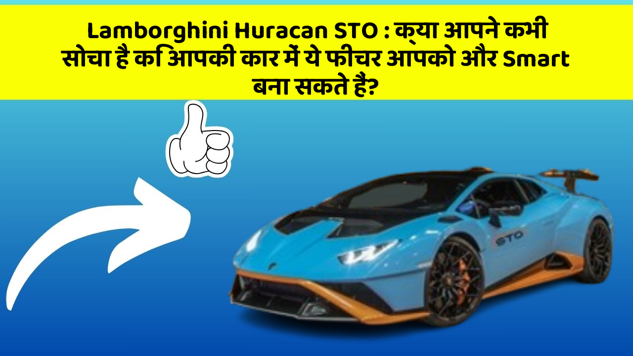 Lamborghini Huracan STO: क्या आपने कभी सोचा है कि आपकी कार में ये फीचर आपको और Smart बना सकते हैं?