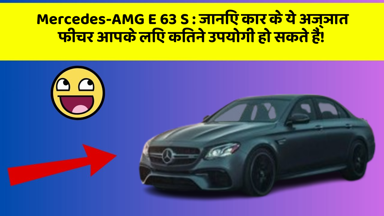 Mercedes-AMG E 63 S: जानिए कार के ये अज्ञात फीचर आपके लिए कितने उपयोगी हो सकते हैं!