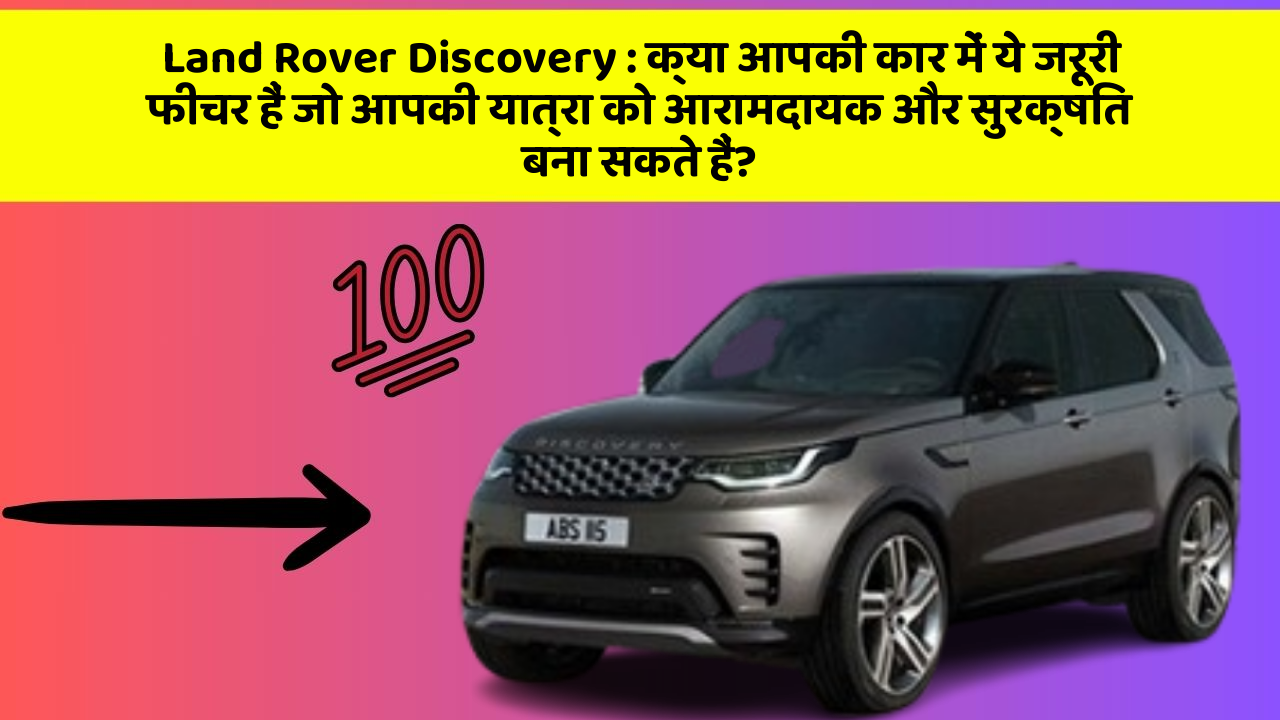 Land Rover Discovery: क्या आपकी कार में ये जरूरी फीचर हैं जो आपकी यात्रा को आरामदायक और सुरक्षित बना सकते हैं?