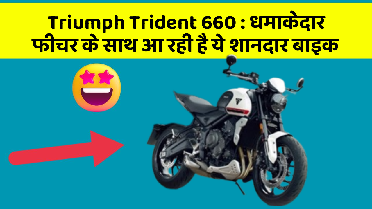 Triumph Trident 660 : धमाकेदार फीचर के साथ आ रही है ये शानदार बाइक