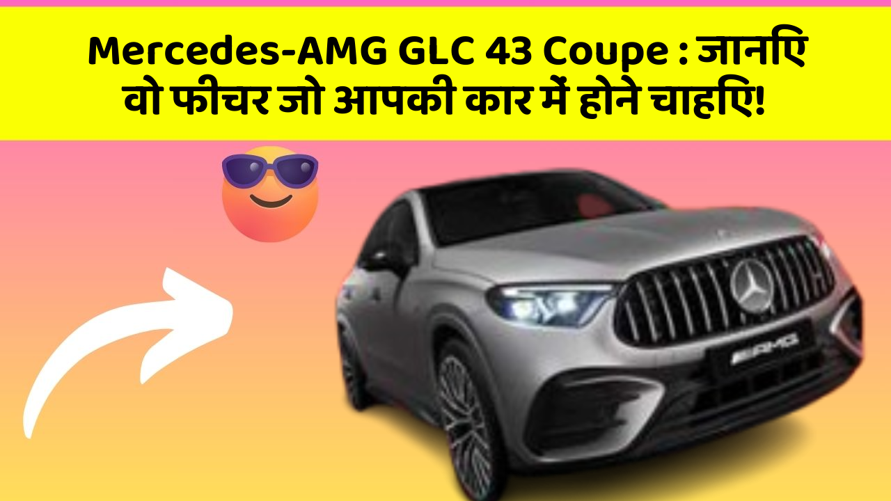 Mercedes-AMG GLC 43 Coupe : जानिए वो फीचर जो आपकी कार में होने चाहिए!