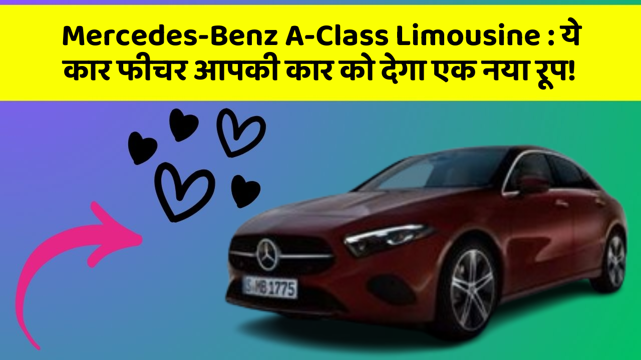 Mercedes-Benz A-Class Limousine : ये कार फीचर आपकी कार को देगा एक नया रूप!