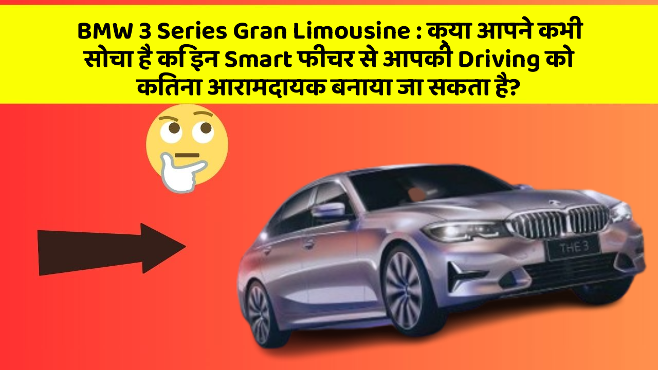 BMW 3 Series Gran Limousine:क्या आपने कभी सोचा है कि इन Smart फीचर से आपकी Driving को कितना आरामदायक बनाया जा सकता है?
