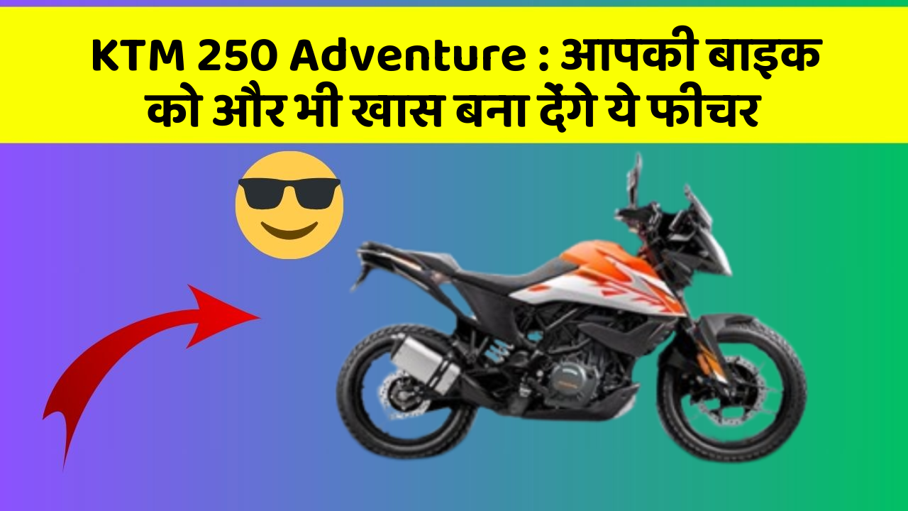 KTM 250 Adventure: आपकी बाइक को और भी खास बना देंगे ये फीचर
