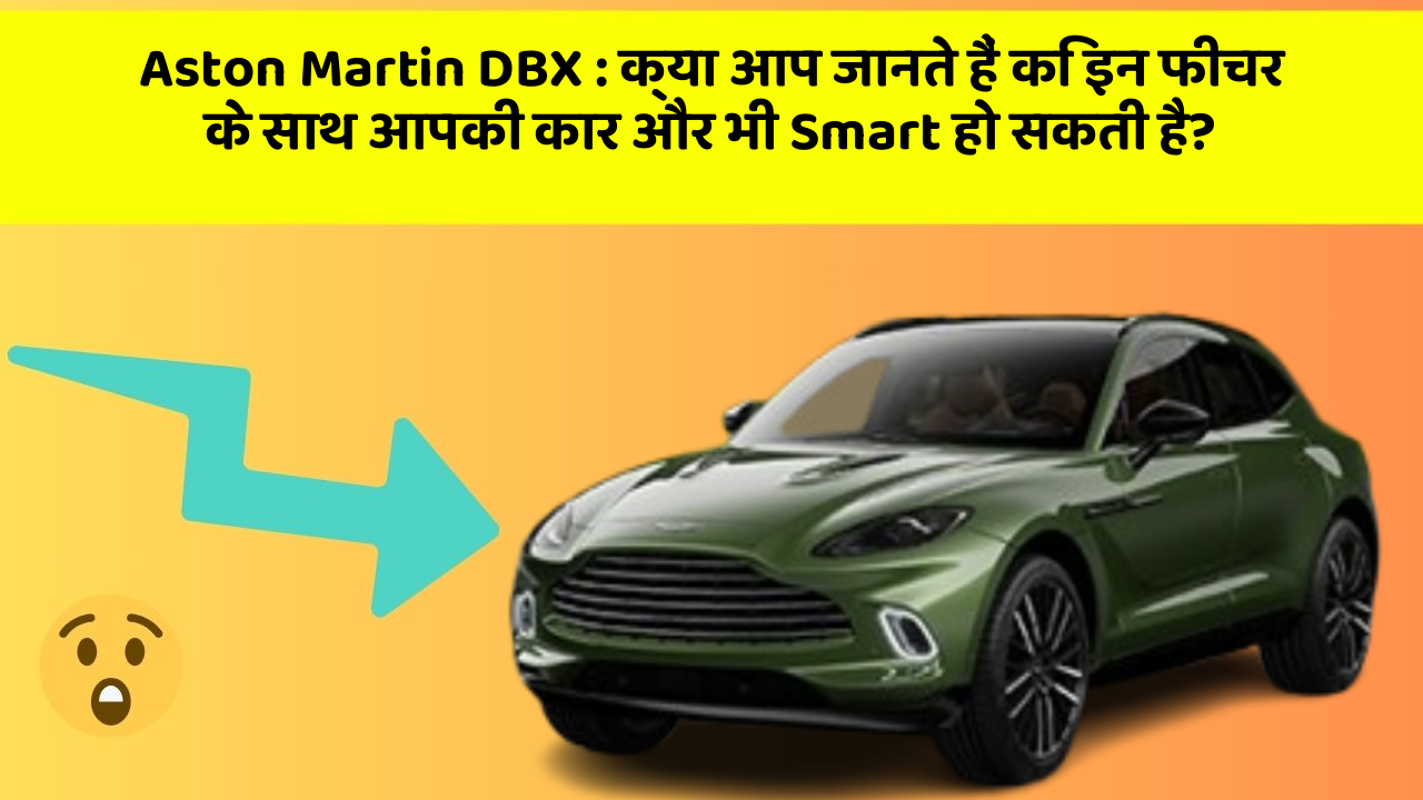 Aston Martin DBX : क्या आप जानते हैं कि इन फीचर के साथ आपकी कार और भी Smart हो सकती है?
