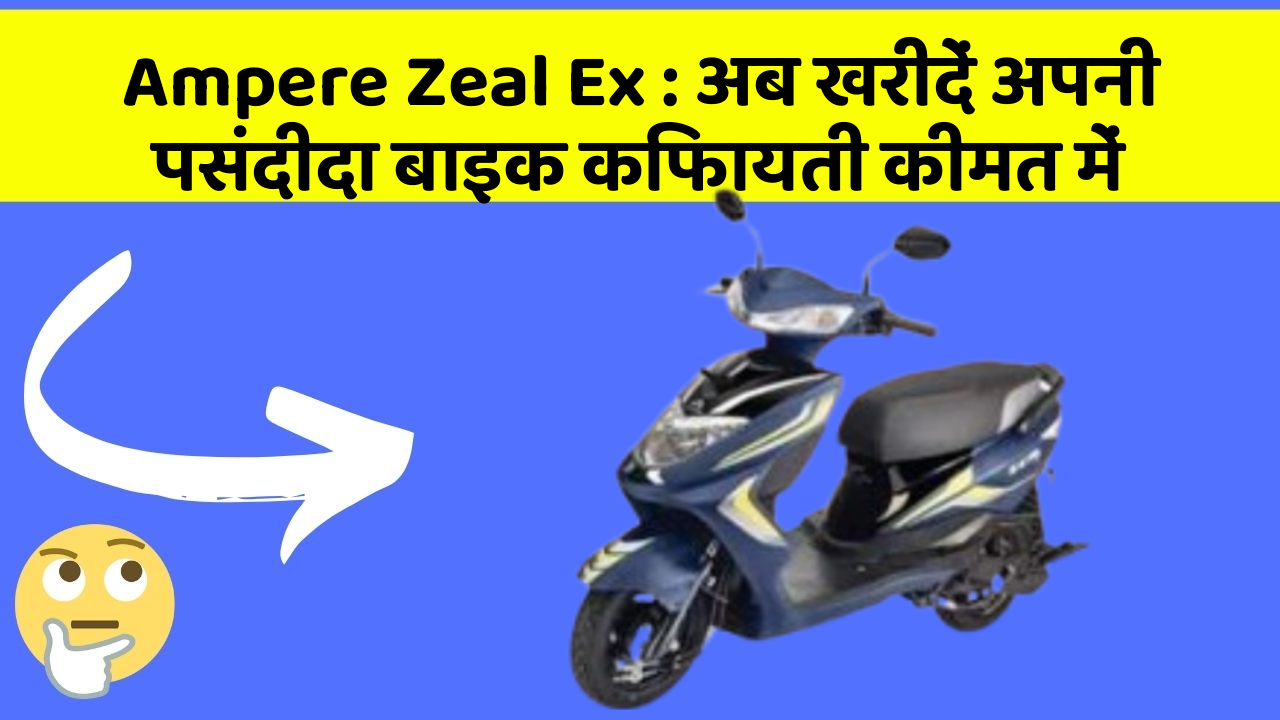 Ampere Zeal Ex: अब खरीदें अपनी पसंदीदा बाइक किफायती कीमत में