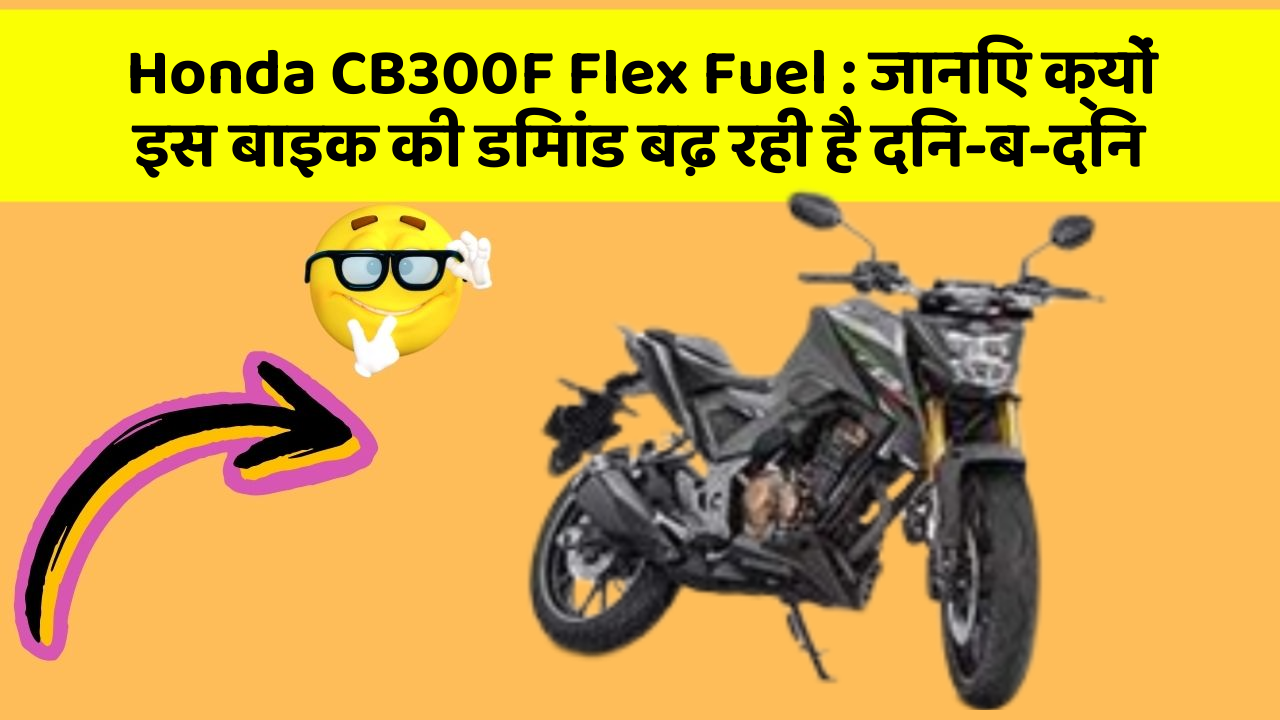 Honda CB300F Flex Fuel: जानिए क्यों इस बाइक की डिमांड बढ़ रही है दिन-ब-दिन
