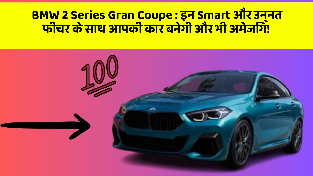 BMW 2 Series Gran Coupe: इन Smart और उन्नत फीचर के साथ आपकी कार बनेगी और भी अमेजिंग!