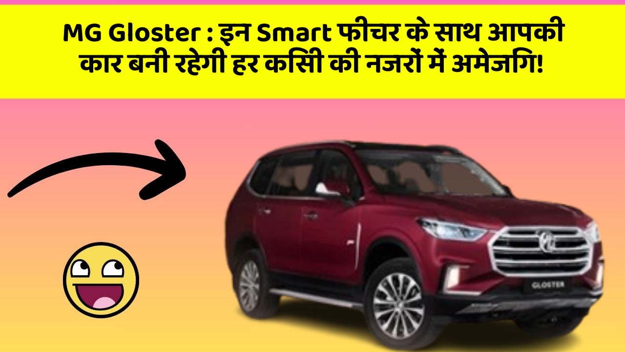 MG Gloster : इन Smart फीचर के साथ आपकी कार बनी रहेगी हर किसी की नजरों में अमेजिंग!