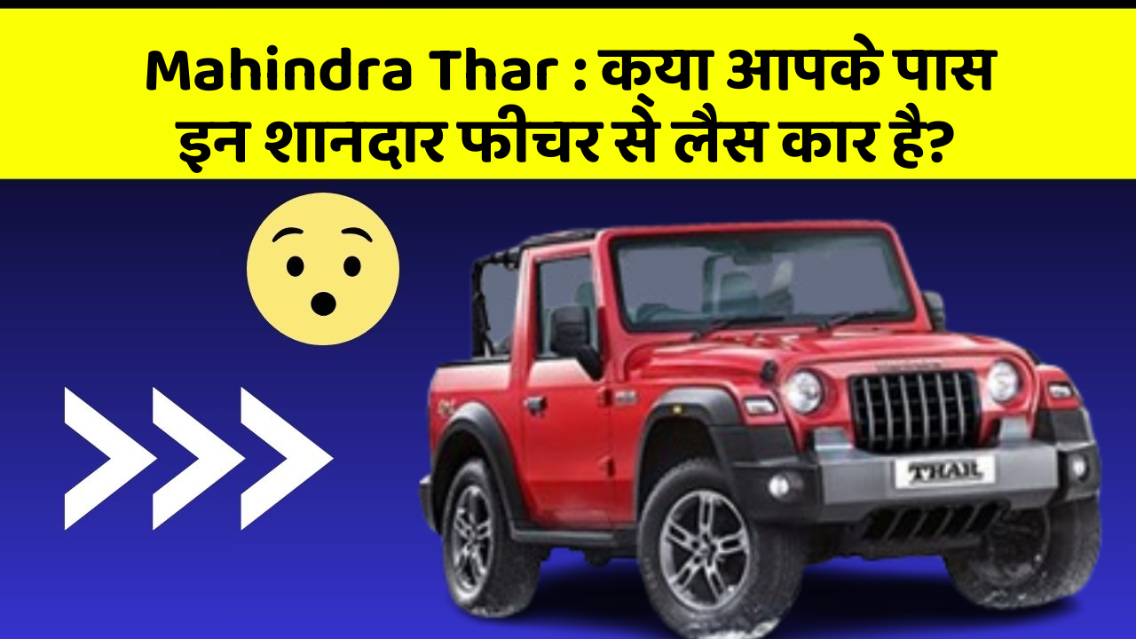 Mahindra Thar: क्या आपके पास इन शानदार फीचर से लैस कार है?