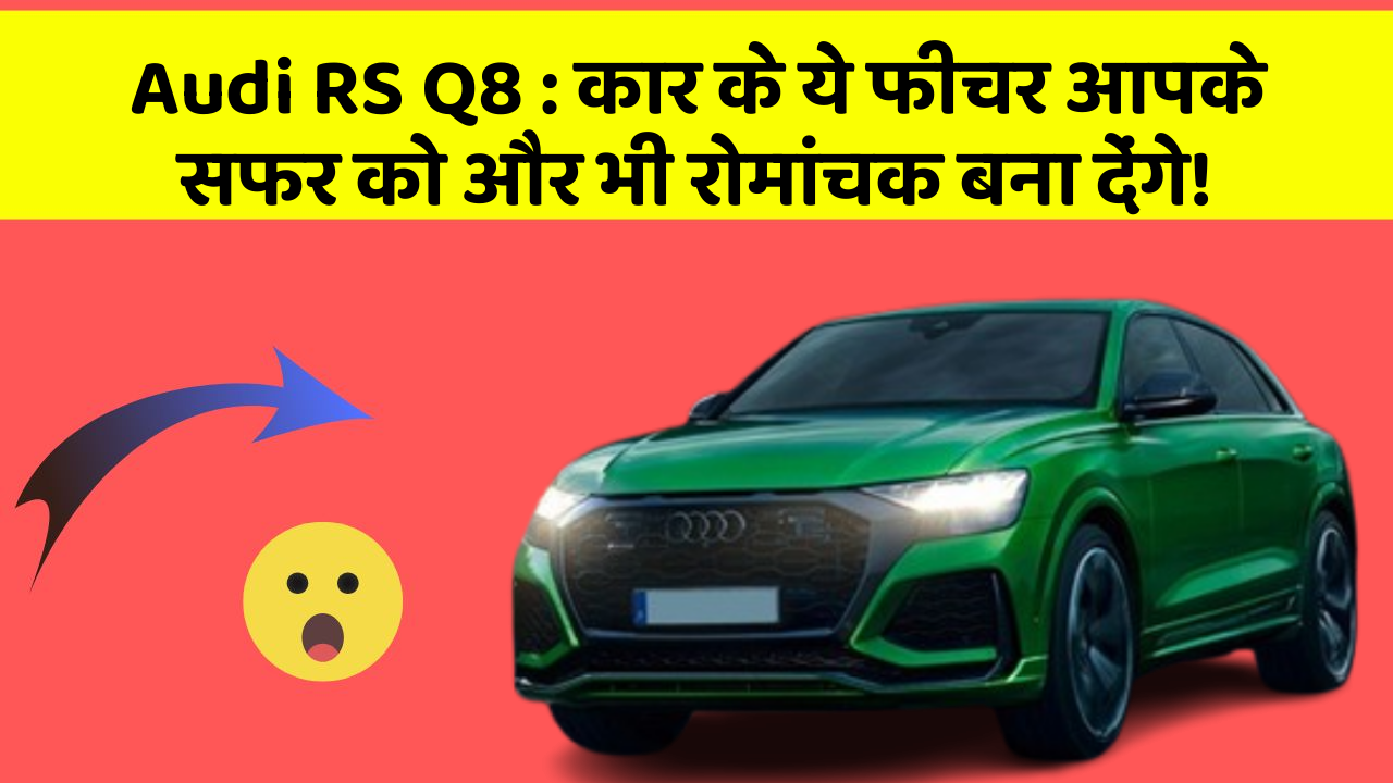 Audi RS Q8:कार के ये फीचर आपके सफर को और भी रोमांचक बना देंगे!